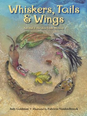 Whiskers, Tails & Wings: Animal Folktales from Mexico by Goldman, Judy