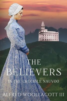 The Believers In The Crucible Nauvoo by Woollacott III, Alfred