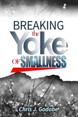 Breaking the Yoke of Smallness by Godobe, Chris J.