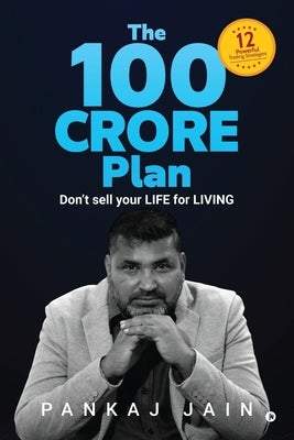 The 100 Crore Plan: Don't sell your LIFE for LIVING by Pankaj Jain