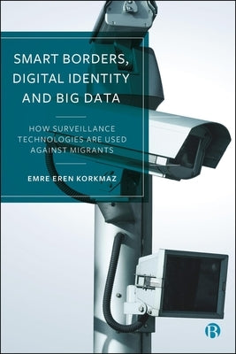 Smart Borders, Digital Identity and Big Data: How Surveillance Technologies Are Used Against Migrants by Eren Korkmaz, Emre