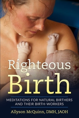 Righteous Birth: Meditations for Natural Birthers and Their Birthworkers by McQuinn, Allyson