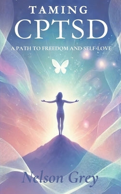 Taming CPTSD: A Path To Freedom And Self-Love by Grey, Nelson