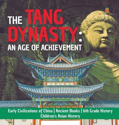The Tang Dynasty: An Age of Achievement Early Civilizations of China Ancient Books 6th Grade History Children's Asian History by Baby Professor