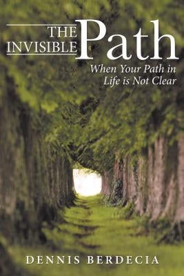The Invisible Path: When Your Path in Life Is Not Clear by Berdecia, Dennis