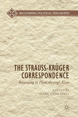 The Strauss-Krüger Correspondence: Returning to Plato Through Kant by Shell, Susan Meld