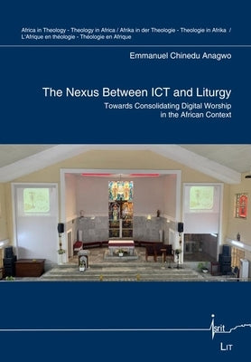 The Nexus Between ICT and Liturgy: Towards Consolidating Digital Worship in the African Context by Anagwo, Emmanuel Chinedu