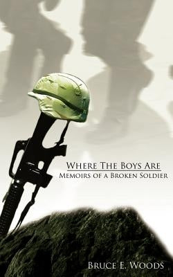 Where The Boys Are: Memoirs of a Broken Soldier by Woods, Bruce E.