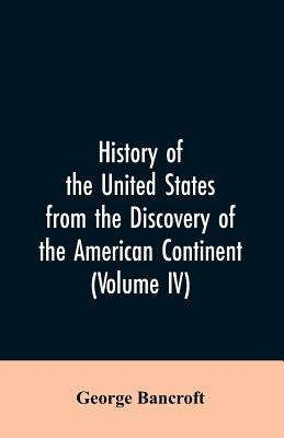 History of the United States from the discovery of the American continent (Volume IV) by Bancroft, George