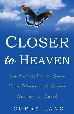Closer to Heaven: Ten Principles to grow your Wings and create Heaven on Earth by Lang, Corry