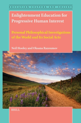 Enlightenment Education for Progressive Human Interest: Personal Philosophical Investigations of the World and Its Social Acts by Hooley, Neil