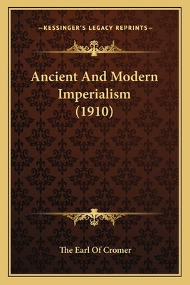 Ancient And Modern Imperialism (1910) by Cromer, The Earl of