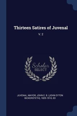 Thirteen Satires of Juvenal: V. 2 by Juvenal, Juvenal