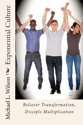 Exponential Culture: Believer Transformation, Disciple Multiplication by Wilson, Michael L.