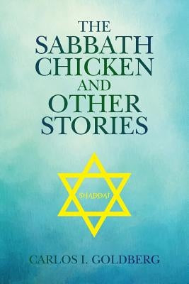 The Sabbath Chicken and Other Stories by Goldberg, Carlos I.