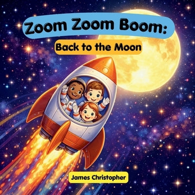 Zoom Zoom Boom: Back to the Moon!: A Kids Space Adventure About Rockets, the Moon, and Artemis Missions for Ages 3 to 8 by Christopher, James