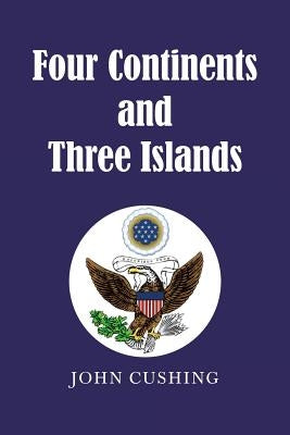 Four Continents and Three Islands by Cushing, John