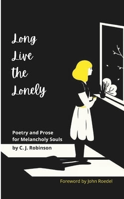 Long Live the Lonely: Poetry and Prose for Melancholy Souls by Robinson, C. J.