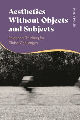 Aesthetics without Objects and Subjects: Relational Thinking for Global Challenges by Perullo, Nicola