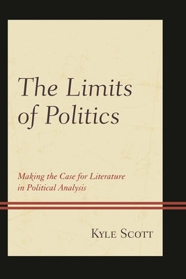 Limits of Politics: Making the Case for Literature in Political Analysis by Scott, Kyle