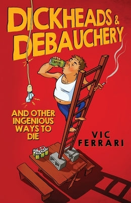 Dickheads & Debauchery: and other ingenious ways to die by Ferrari, Vic