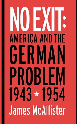 No Exit: America and the German Problem, 1943-1954 by McAllister, James