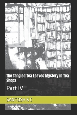 The Tangled Tea Leaves Mystery in Tea Shops: Part IV by K. C., Santosh
