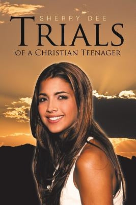 Trials of a Christian Teenager by Dee, Sherry