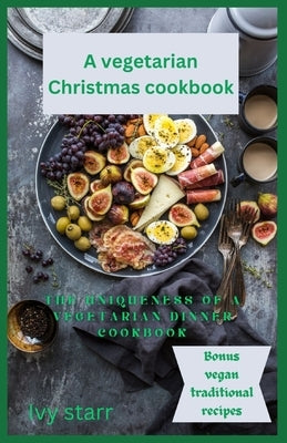 A vegetarian Christmas holiday: The uniqueness of a vegetarian dinner cookbook by Starr, Ivy