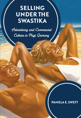 Selling Under the Swastika: Advertising and Commercial Culture in Nazi Germany by Swett, Pamela E.