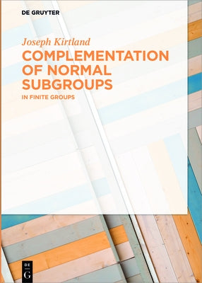 Complementation of Normal Subgroups: In Finite Groups by Kirtland, Joseph