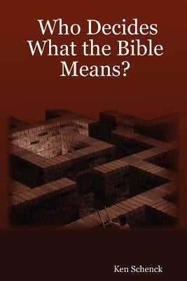 Who Decides What the Bible Means? by Schenck, Ken