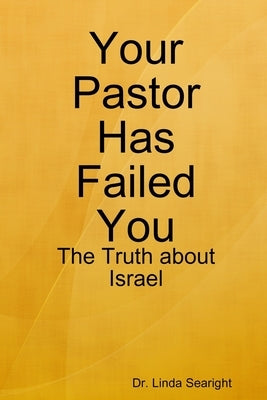 Your Pastor Has Failed You: The Truth about Israel by Searight, Linda