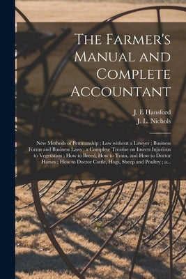 The Farmer's Manual and Complete Accountant [microform]: New Methods of Penmanship; Law Without a Lawyer; Business Forms and Business Laws; a Complete by Hansford, J. E.