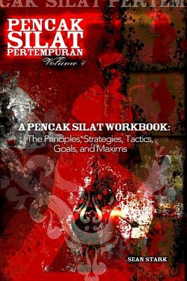 A Pencak Silat Workbook: The Principles, Strategies, Tactics, Goals, and Maxims by Stark, Sean T.