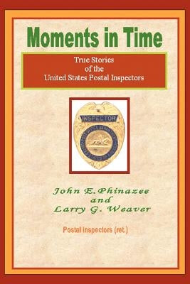 Moments in Time: (True Stories of the United States Postal Inspectors) by Phinazee, John E.
