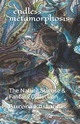 endless metamorphosis: The Nature Science & Fantasy Collection by Kastanias, Aurora