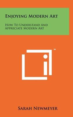 Enjoying Modern Art: How To Understand And Appreciate Modern Art by Newmeyer, Sarah
