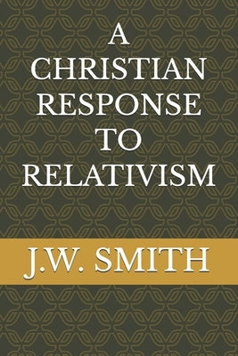 A Christian Response to Relativism by Smith, J. W., Jr.