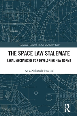 The Space Law Stalemate: Legal Mechanisms for Developing New Norms by Pečujlic, Anja Nakarada