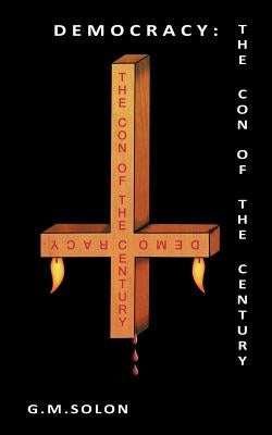 Democracy: The Con of the Century by Solon, G. M.