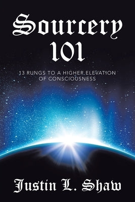 Sourcery 101: 13 Rungs to a Higher Elevation of Consciousness by Shaw, Justin L.