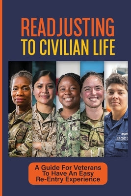 Readjusting To Civilian Life: A Guide For Veterans To Have An Easy Re-Entry Experience: Separating From Military Service And Returning To Civilian Lif by Holladay, Tod
