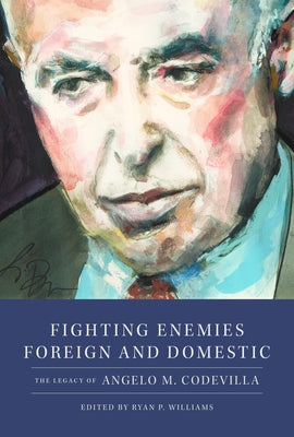 Fighting Enemies Foreign and Domestic: The Legacy of Angelo Codevilla by Williams, Ryan P.