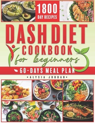 Dash Diet Cookbook for Beginners: 1800 Days of Simple, Scrumptious Recipes that Reduce Blood Pressure and Stimulate Weight Loss. Includes a 60-Day Foo by Jordan, Alysia