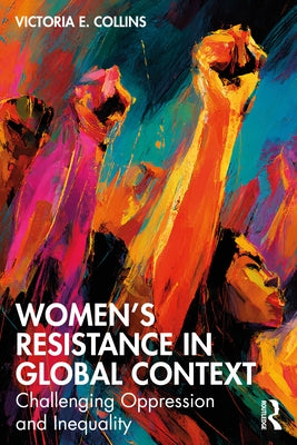 Women's Resistance in Global Context: Challenging Oppression and Inequality by Collins, Victoria E.