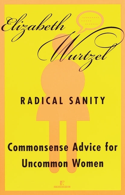 Radical Sanity: Commonsense Advice for Uncommon Women by Wurtzel, Elizabeth