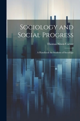 Sociology and Social Progress; a Handbook for Students of Sociology by Carver, Thomas Nixon