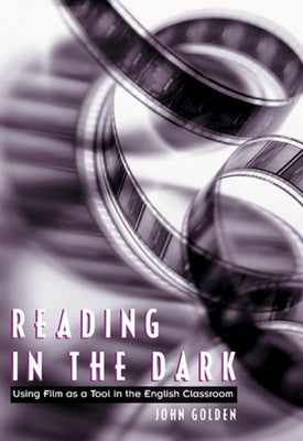 Reading in the Dark: Using Film as a Tool in the English Classroom by Golden, John