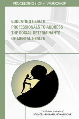 Educating Health Professionals to Address the Social Determinants of Mental Health: Proceedings of a Workshop by National Academies of Sciences Engineeri